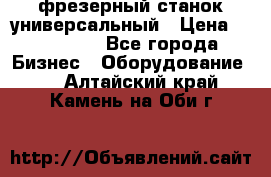 фрезерный станок универсальный › Цена ­ 130 000 - Все города Бизнес » Оборудование   . Алтайский край,Камень-на-Оби г.